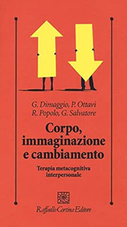 Corpo, immaginazione e cambiamento. Terapia metacognitiva interpersonale - G. Dimaggio, P. Ottavi, R. Popolo, G. Salvatore